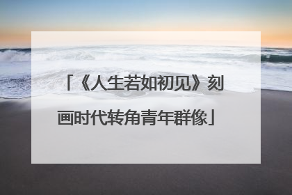 《人生若如初见》刻画时代转角青年群像