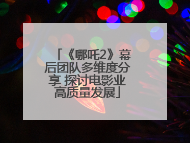 《哪吒2》幕后团队多维度分享 探讨电影业高质量发展