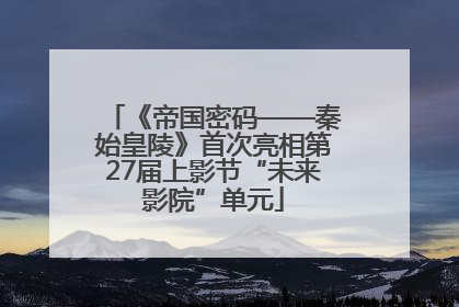 《帝国密码——秦始皇陵》首次亮相第27届上影节“未来影院”单元