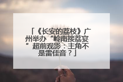 《长安的荔枝》广州举办“岭南接荔宴”超前观影：主角不是雷佳音？
