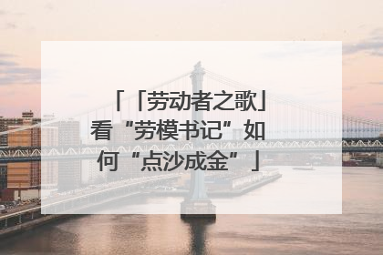 「劳动者之歌」看“劳模书记”如何“点沙成金”