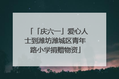 「庆六一」爱心人士到潍坊潍城区青年路小学捐赠物资