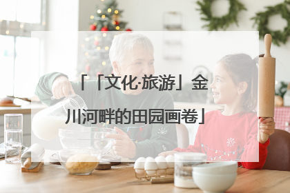 「文化·旅游」金川河畔的田园画卷