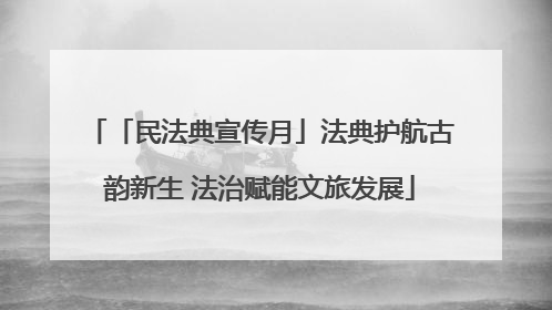 「民法典宣传月」法典护航古韵新生 法治赋能文旅发展