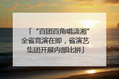 “百团百角唱潇湘”全省竞演在即，省演艺集团开展内部比拼