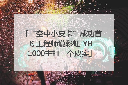 “空中小皮卡”成功首飞 工程师说彩虹-YH1000主打一个皮实