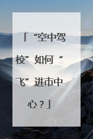 “空中驾校”如何“飞”进市中心？