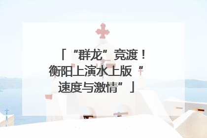 “群龙”竞渡！衡阳上演水上版“速度与激情”