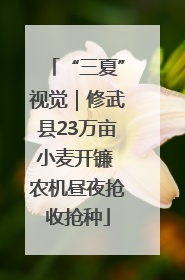 “三夏”视觉｜修武县23万亩小麦开镰 农机昼夜抢收抢种
