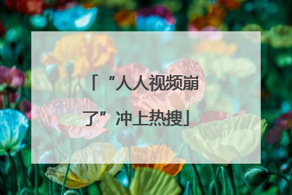 “人人视频崩了”冲上热搜