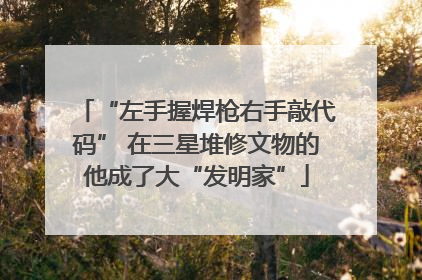 “左手握焊枪右手敲代码” 在三星堆修文物的他成了大“发明家”