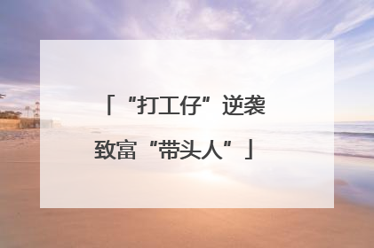 “打工仔”逆袭致富“带头人”