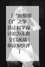 “胶原蛋白”之争：莫让科学探讨沦为无意义口水战｜新京报快评