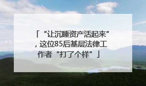 “让沉睡资产活起来”，这位85后基层法律工作者“打了个样”
