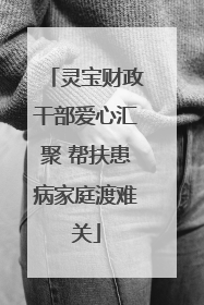 灵宝财政干部爱心汇聚 帮扶患病家庭渡难关