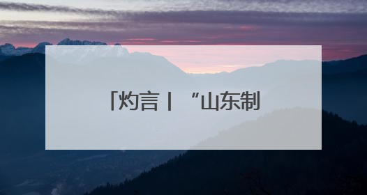 灼言丨“山东制造”，何以能？