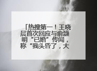 热搜第一！王晓晨首次回应与俞灏明“已婚”传闻，称“我头昏了，大家开心就好”