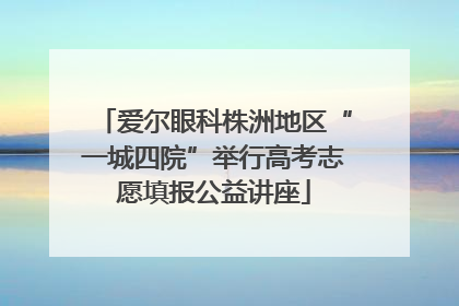 爱尔眼科株洲地区“一城四院”举行高考志愿填报公益讲座