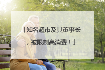 知名超市及其董事长，被限制高消费！