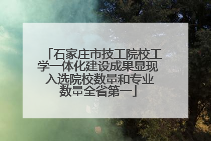 石家庄市技工院校工学一体化建设成果显现 入选院校数量和专业数量全省第一