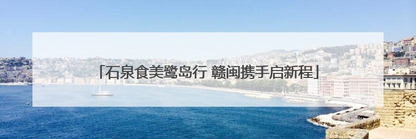 石泉食美鹭岛行 赣闽携手启新程