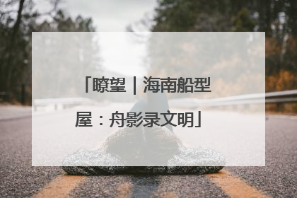 瞭望｜海南船型屋：舟影录文明