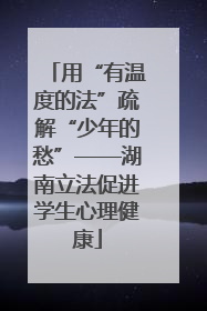 用“有温度的法”疏解“少年的愁”——湖南立法促进学生心理健康