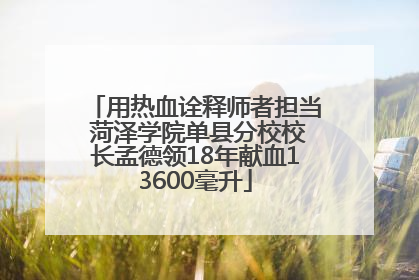 用热血诠释师者担当 菏泽学院单县分校校长孟德领18年献血13600毫升