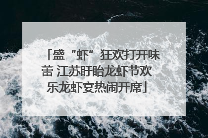盛“虾”狂欢打开味蕾 江苏盱眙龙虾节欢乐龙虾宴热闹开席