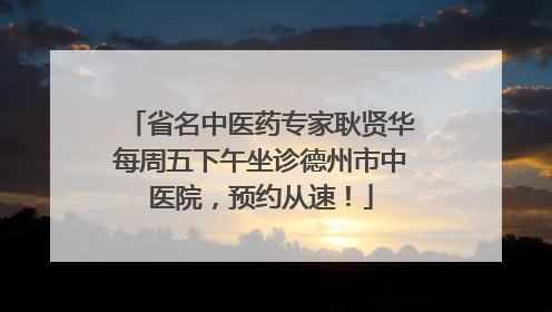 省名中医药专家耿贤华每周五下午坐诊德州市中医院，预约从速！