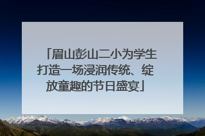 眉山彭山二小为学生打造一场浸润传统、绽放童趣的节日盛宴