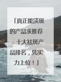 真正能淡斑的产品求推荐：十大祛斑产品排名，凭实力上位！