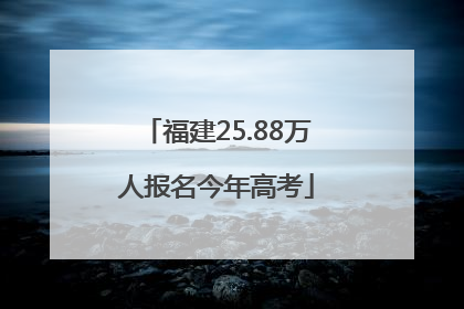 福建25.88万人报名今年高考