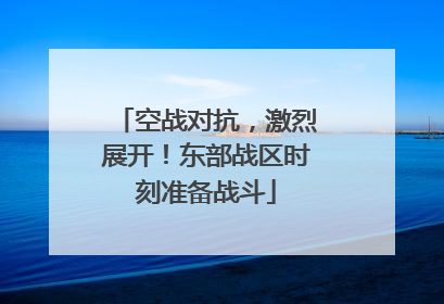 空战对抗，激烈展开！东部战区时刻准备战斗