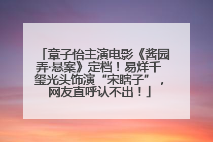 章子怡主演电影《酱园弄·悬案》定档！易烊千玺光头饰演“宋瞎子”，网友直呼认不出！