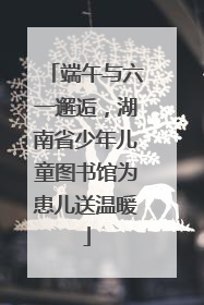 端午与六一邂逅，湖南省少年儿童图书馆为患儿送温暖
