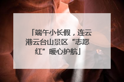 端午小长假，连云港云台山景区“志愿红”暖心护航