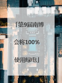 第9届南博会将100%使用绿电