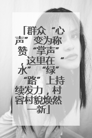 群众“心声”变为称赞“掌声”，这里在“水”“绿”“路”上持续发力，村容村貌焕然一新