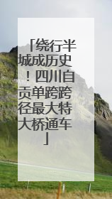 绕行半城成历史！四川自贡单跨跨径最大特大桥通车