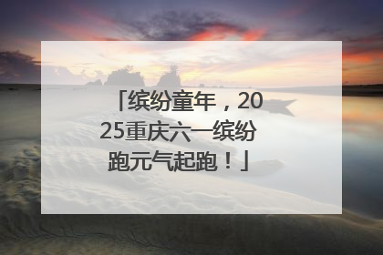 缤纷童年，2025重庆六一缤纷跑元气起跑！