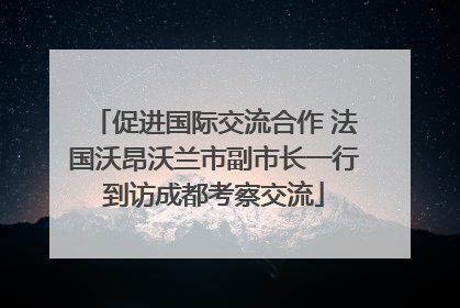 促进国际交流合作 法国沃昂沃兰市副市长一行到访成都考察交流