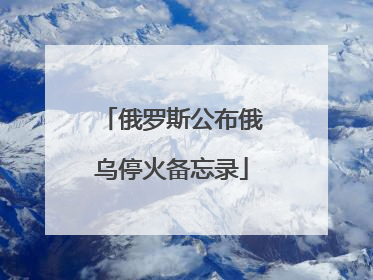 俄罗斯公布俄乌停火备忘录