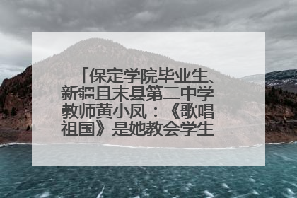 保定学院毕业生、新疆且末县第二中学教师黄小凤：《歌唱祖国》是她教会学生的第一首歌