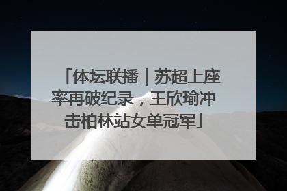 体坛联播｜苏超上座率再破纪录，王欣瑜冲击柏林站女单冠军