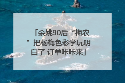 余姚90后“梅农”把杨梅色彩学玩明白了 订单咔咔来
