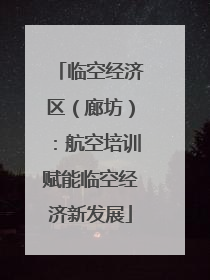 临空经济区（廊坊）：航空培训赋能临空经济新发展