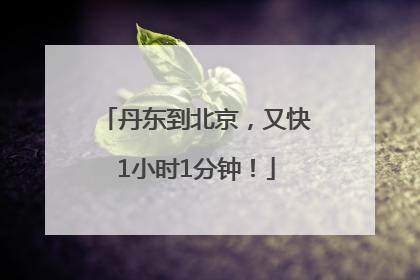 丹东到北京，又快1小时1分钟！