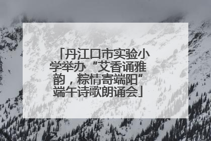 丹江口市实验小学举办“艾香诵雅韵，粽情寄端阳”端午诗歌朗诵会