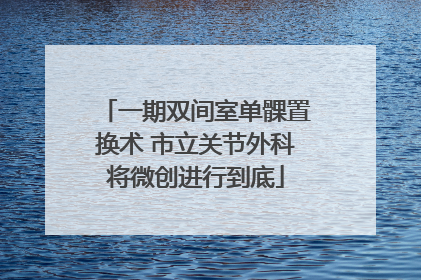 一期双间室单髁置换术 市立关节外科将微创进行到底